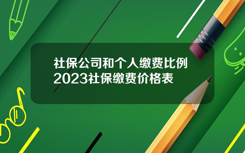 社保公司和个人缴费比例 2023社保缴费价格表